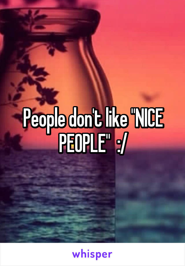 People don't like "NICE PEOPLE"  :/