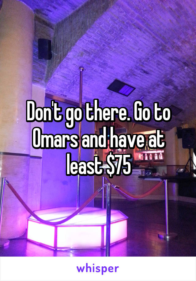 Don't go there. Go to Omars and have at least $75