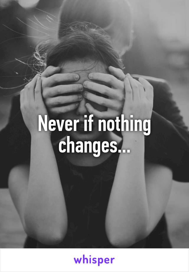 Never if nothing changes...