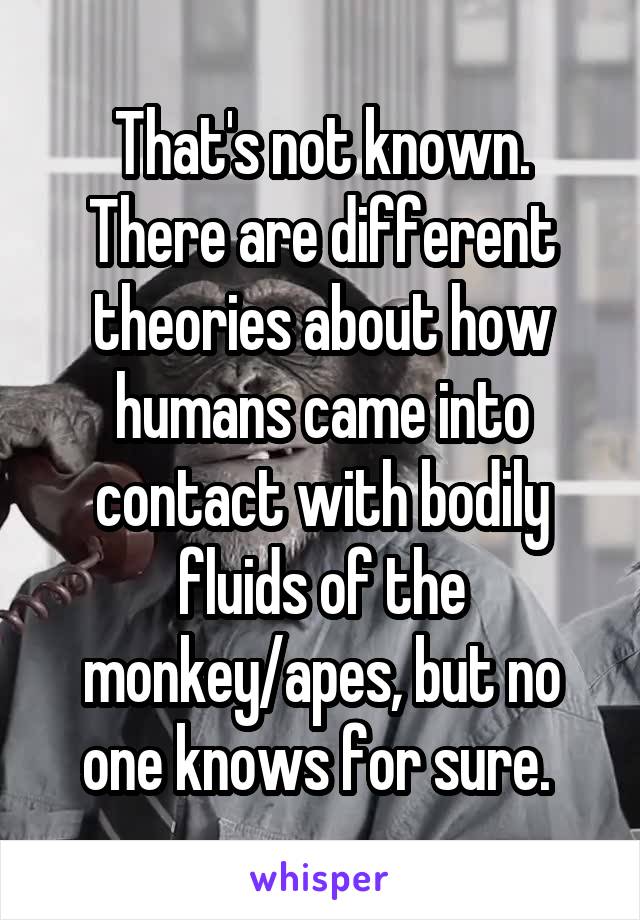 That's not known. There are different theories about how humans came into contact with bodily fluids of the monkey/apes, but no one knows for sure. 