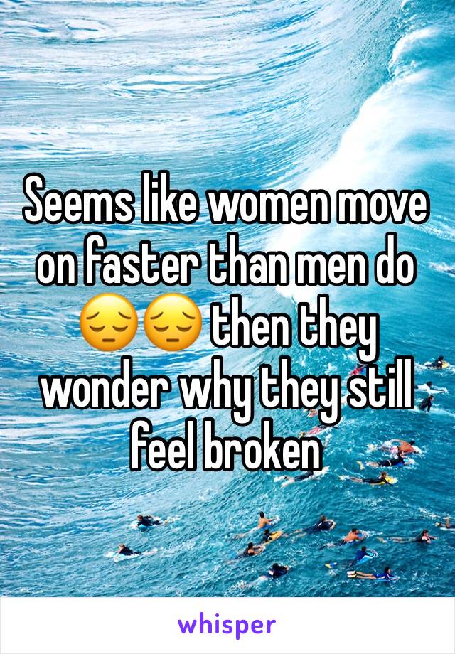 Seems like women move on faster than men do 😔😔 then they wonder why they still feel broken 