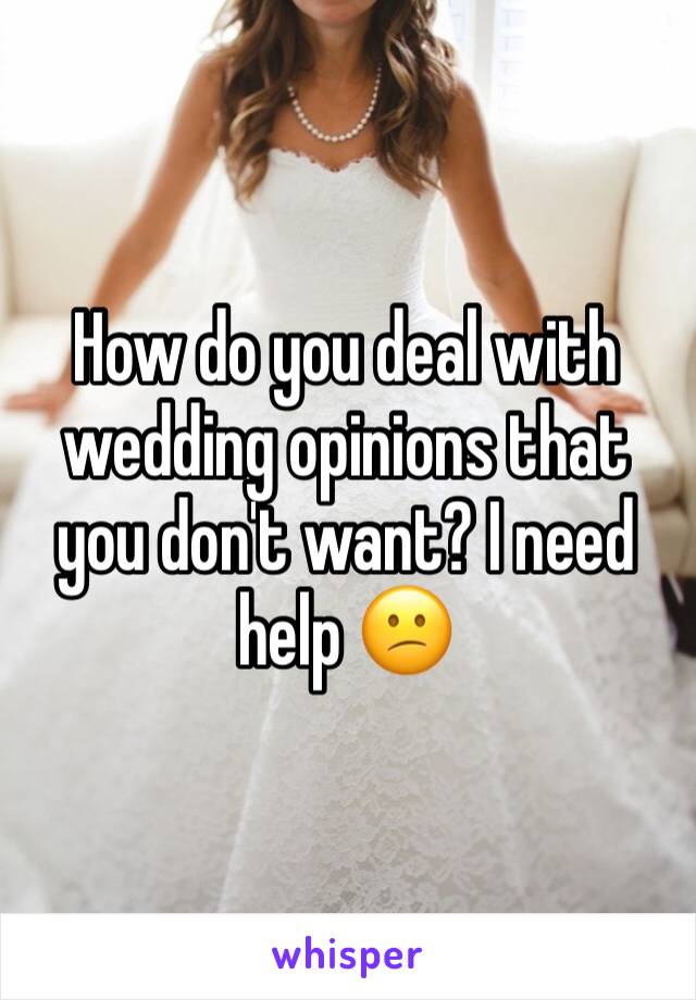 How do you deal with wedding opinions that you don't want? I need help 😕