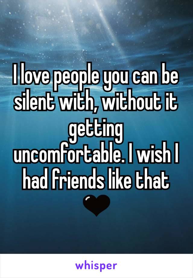 I love people you can be silent with, without it getting uncomfortable. I wish I had friends like that 🖤