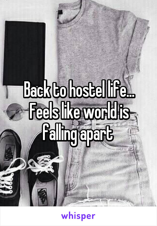 Back to hostel life...
Feels like world is falling apart 