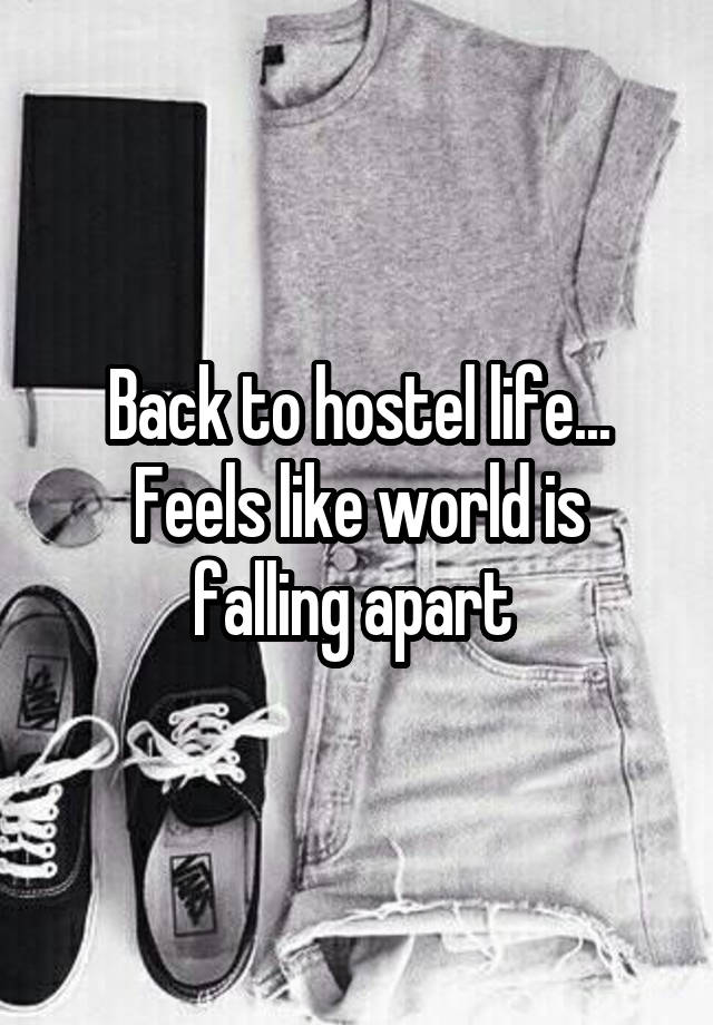 Back to hostel life...
Feels like world is falling apart 