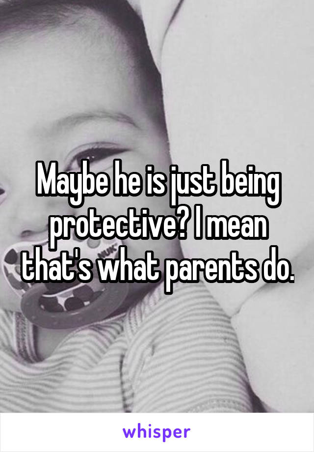 Maybe he is just being protective? I mean that's what parents do.