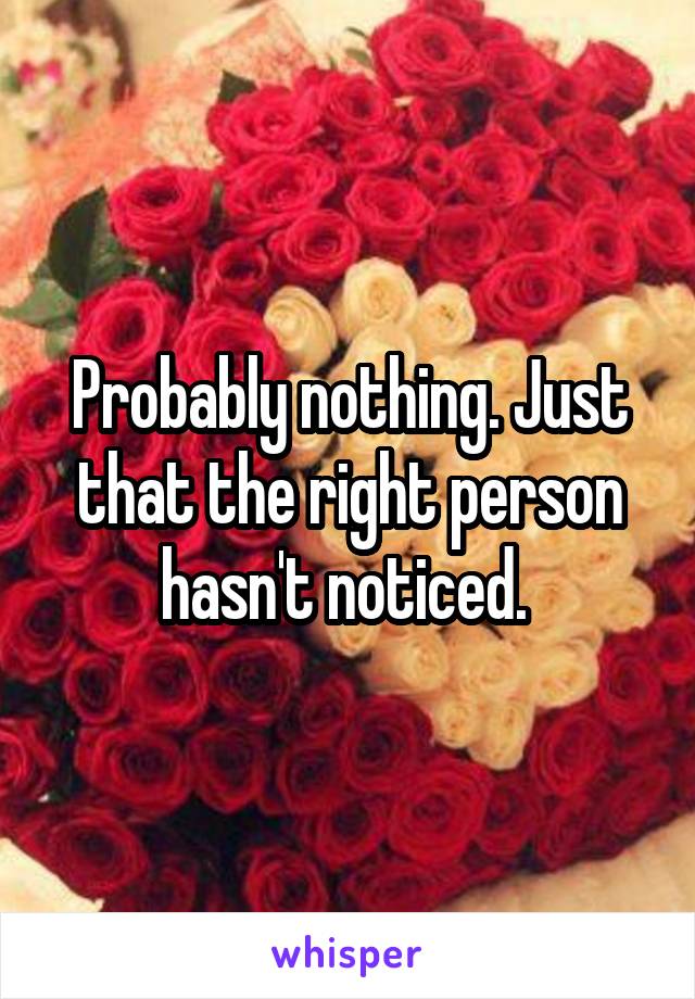 Probably nothing. Just that the right person hasn't noticed. 