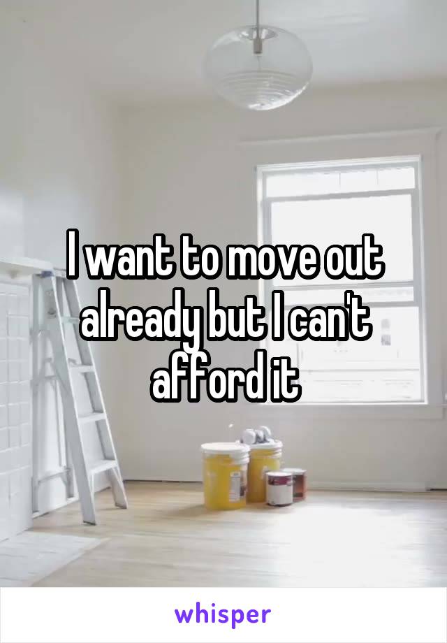 I want to move out already but I can't afford it