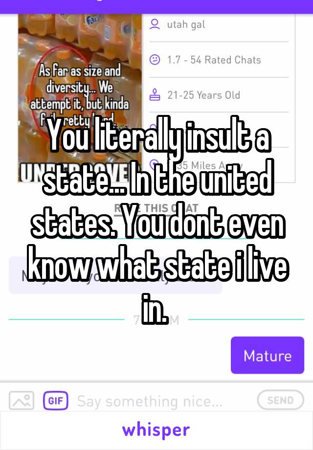 You literally insult a state... In the united states. You dont even know what state i live in. 