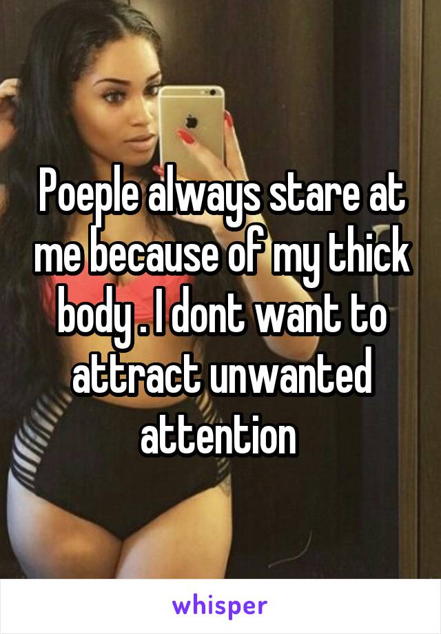 Poeple always stare at me because of my thick body . I dont want to attract unwanted attention 