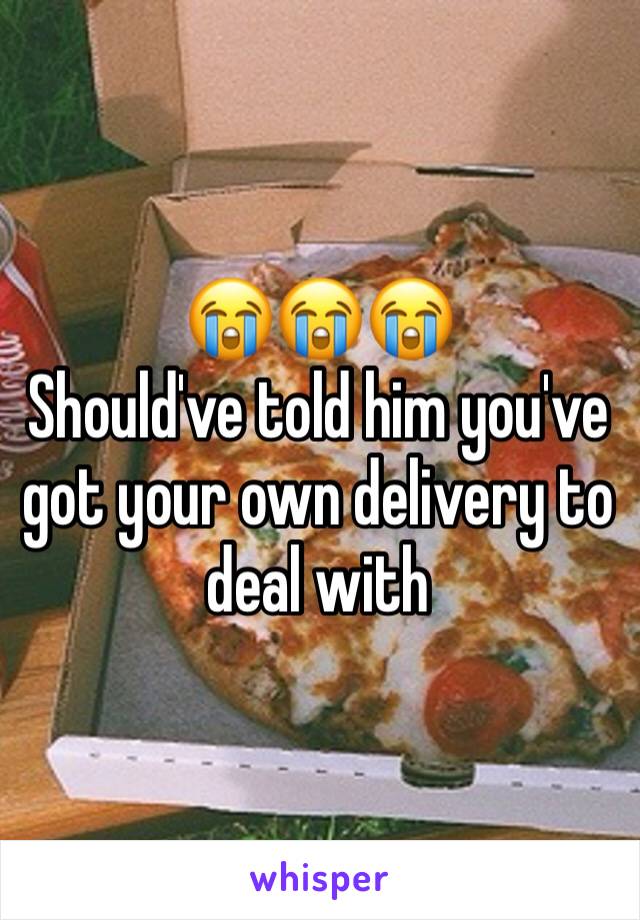 😭😭😭
Should've told him you've got your own delivery to deal with 