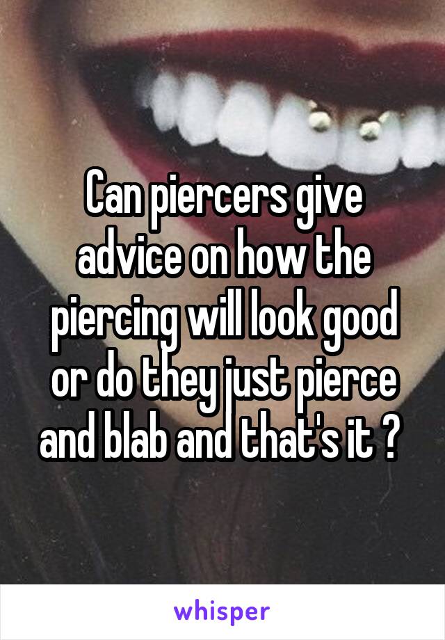 Can piercers give advice on how the piercing will look good or do they just pierce and blab and that's it ? 