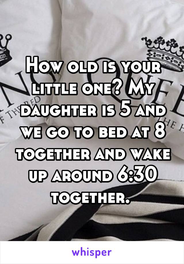 How old is your little one? My daughter is 5 and we go to bed at 8 together and wake up around 6:30 together. 