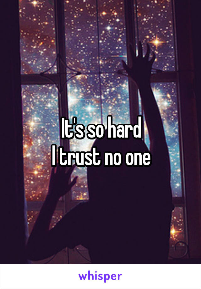 It's so hard
I trust no one