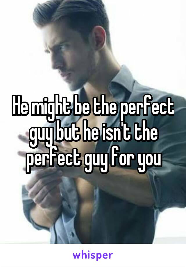 He might be the perfect guy but he isn't the perfect guy for you