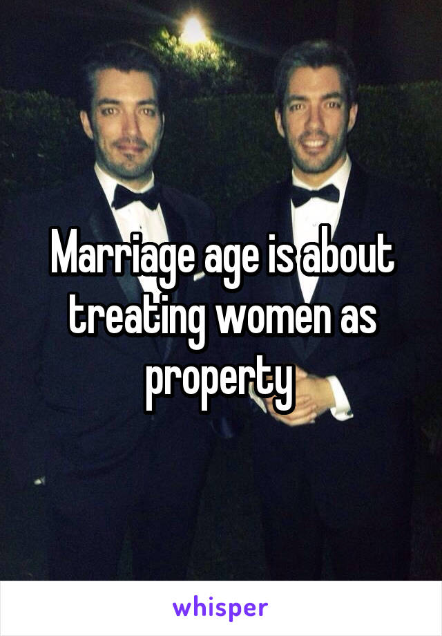 Marriage age is about treating women as property 