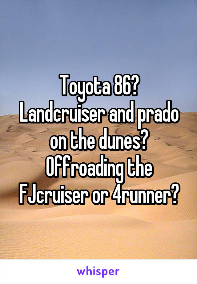 Toyota 86?
Landcruiser and prado on the dunes?
Offroading the FJcruiser or 4runner?