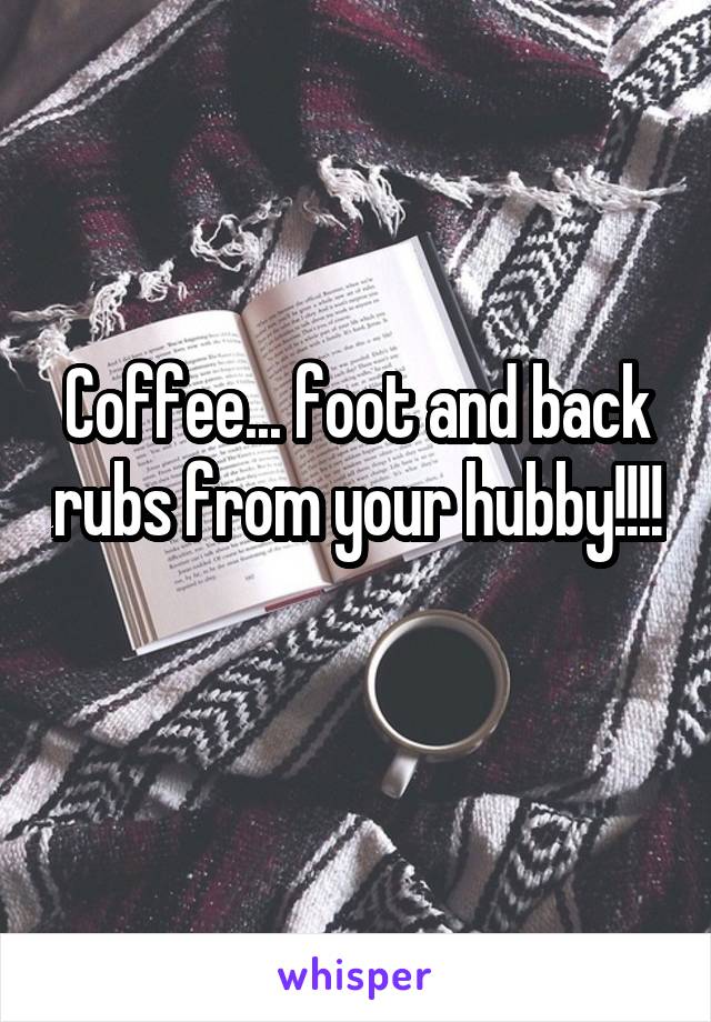 Coffee... foot and back rubs from your hubby!!!! 
