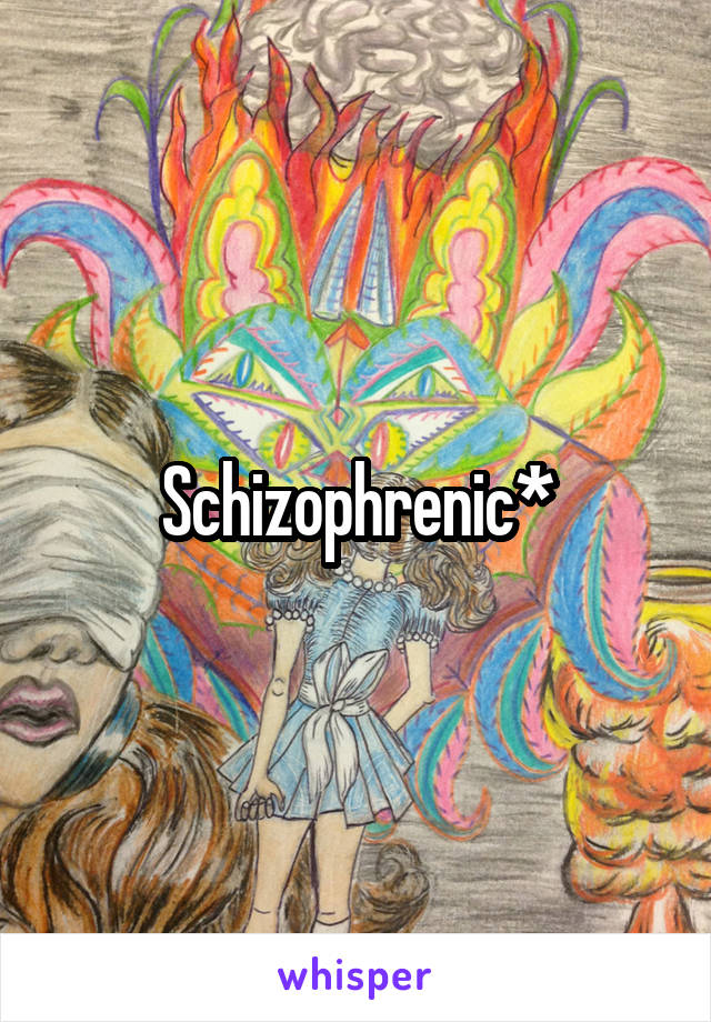 Schizophrenic*