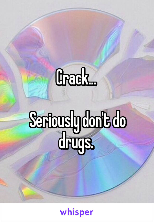 Crack... 

Seriously don't do drugs. 
