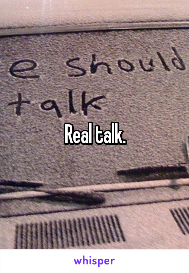 Real talk.