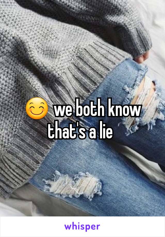 😊 we both know that's a lie 