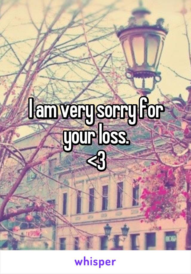 I am very sorry for your loss.
<3