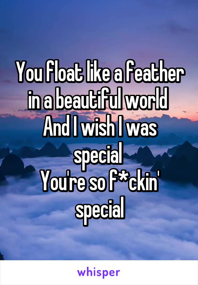 You float like a feather in a beautiful world 
And I wish I was special 
You're so f*ckin' special