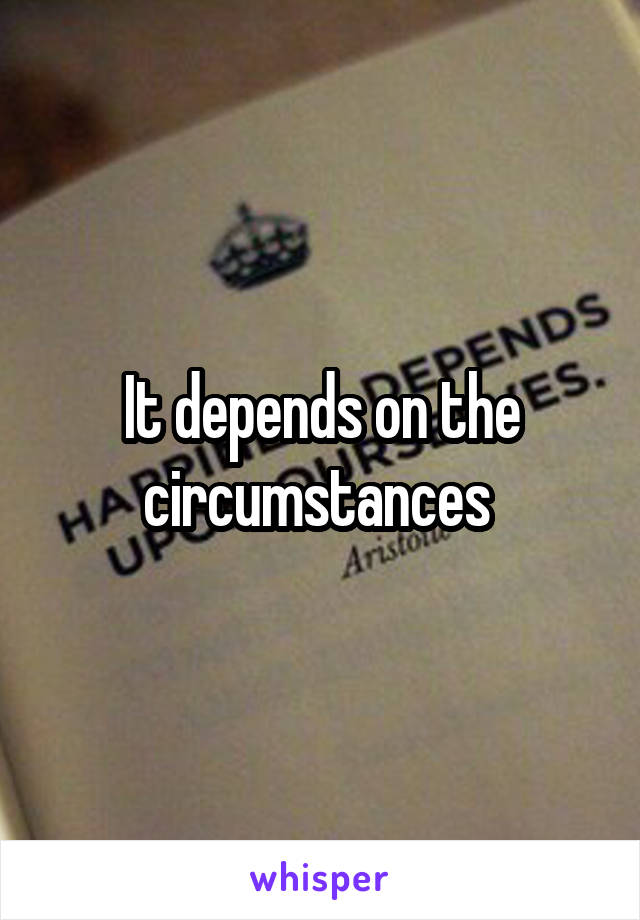 It depends on the circumstances 