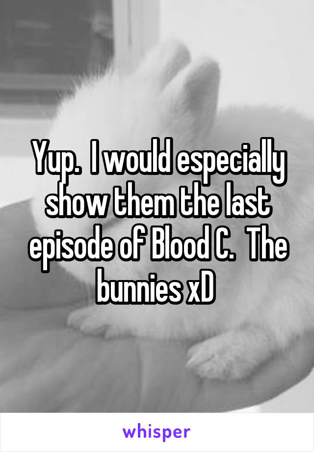 Yup.  I would especially show them the last episode of Blood C.  The bunnies xD 