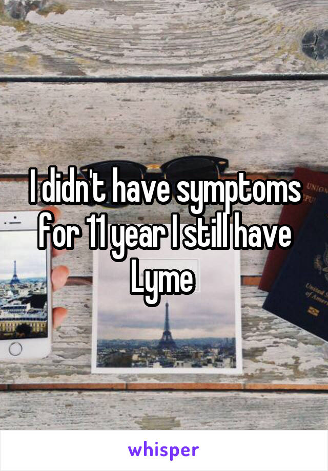I didn't have symptoms for 11 year I still have Lyme 