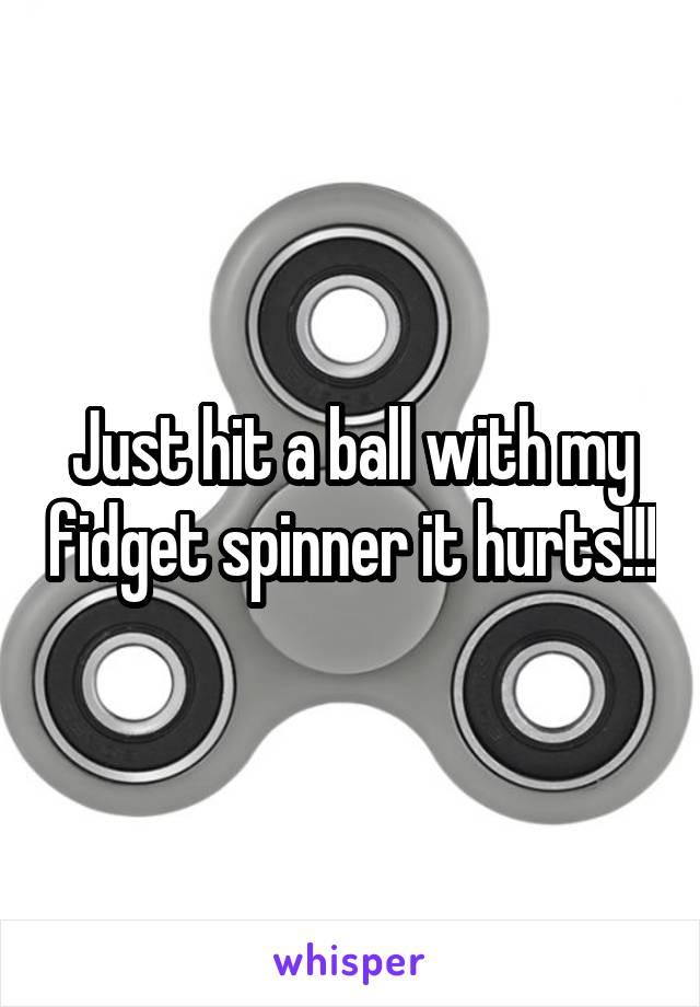 Just hit a ball with my fidget spinner it hurts!!!