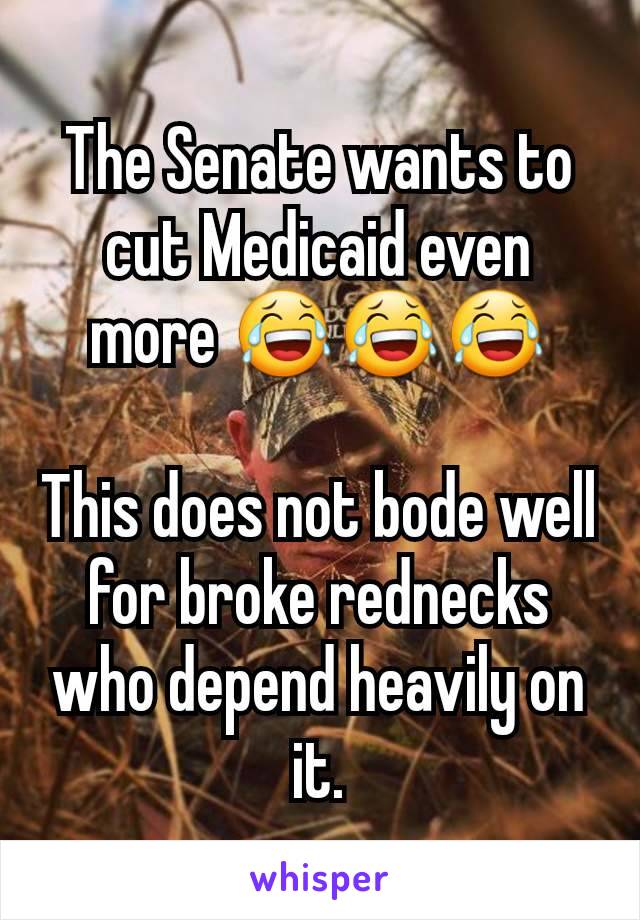 The Senate wants to cut Medicaid even more 😂😂😂

This does not bode well for broke rednecks who depend heavily on it.