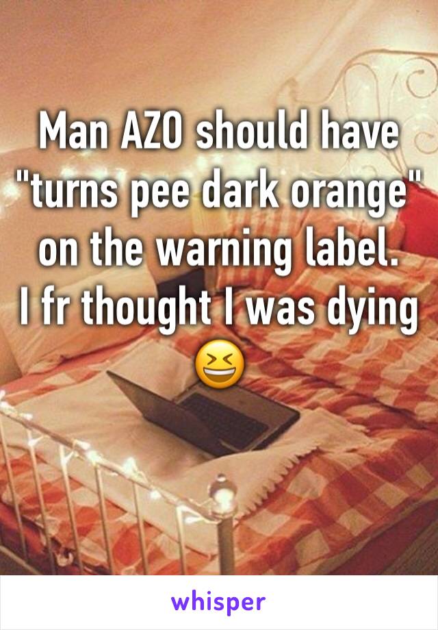 Man AZO should have "turns pee dark orange" on the warning label.
I fr thought I was dying 😆 