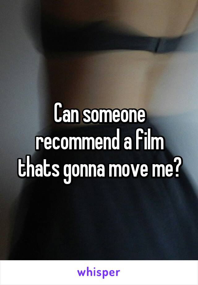 Can someone recommend a film thats gonna move me?