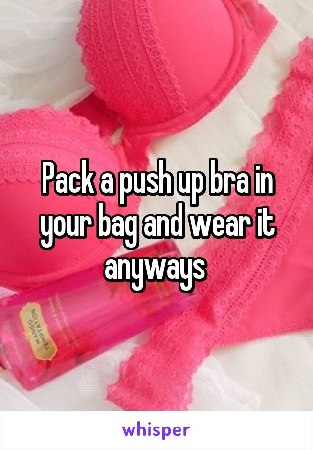 Pack a push up bra in your bag and wear it anyways 