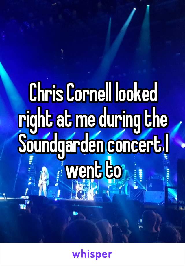 Chris Cornell looked right at me during the Soundgarden concert I went to