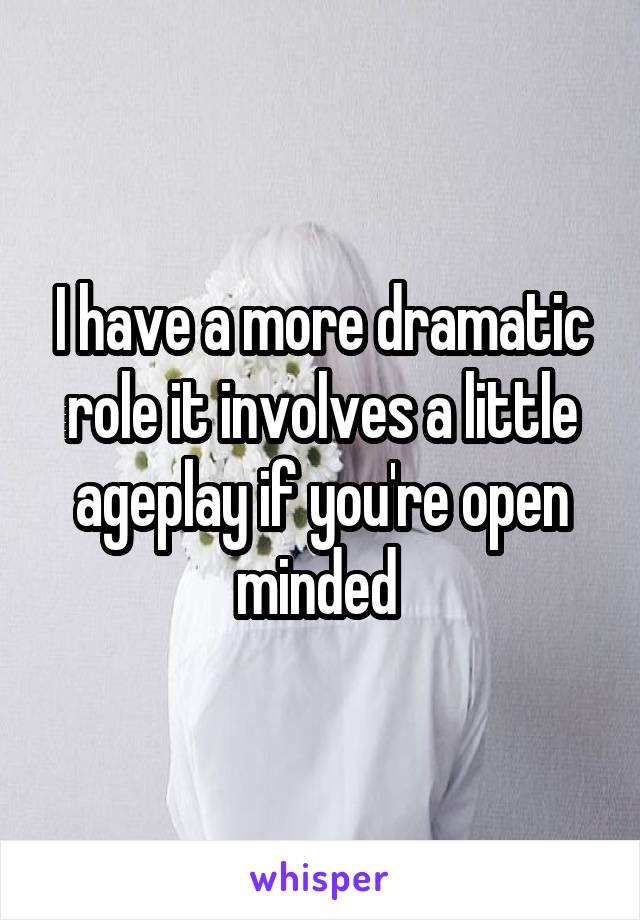 I have a more dramatic role it involves a little ageplay if you're open minded 