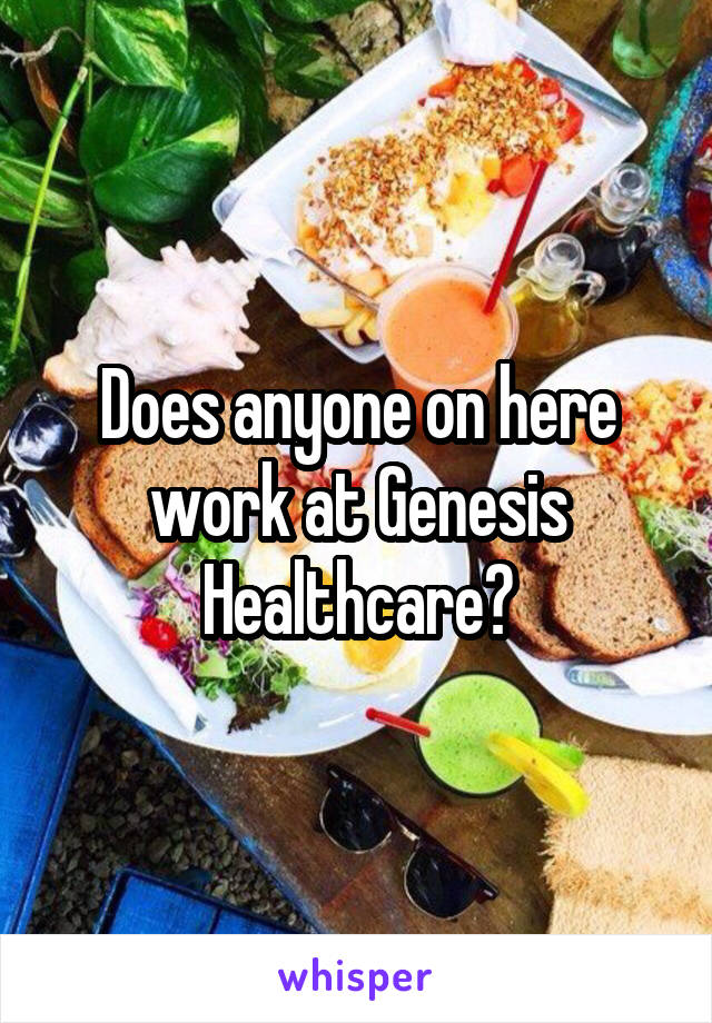 Does anyone on here work at Genesis Healthcare?