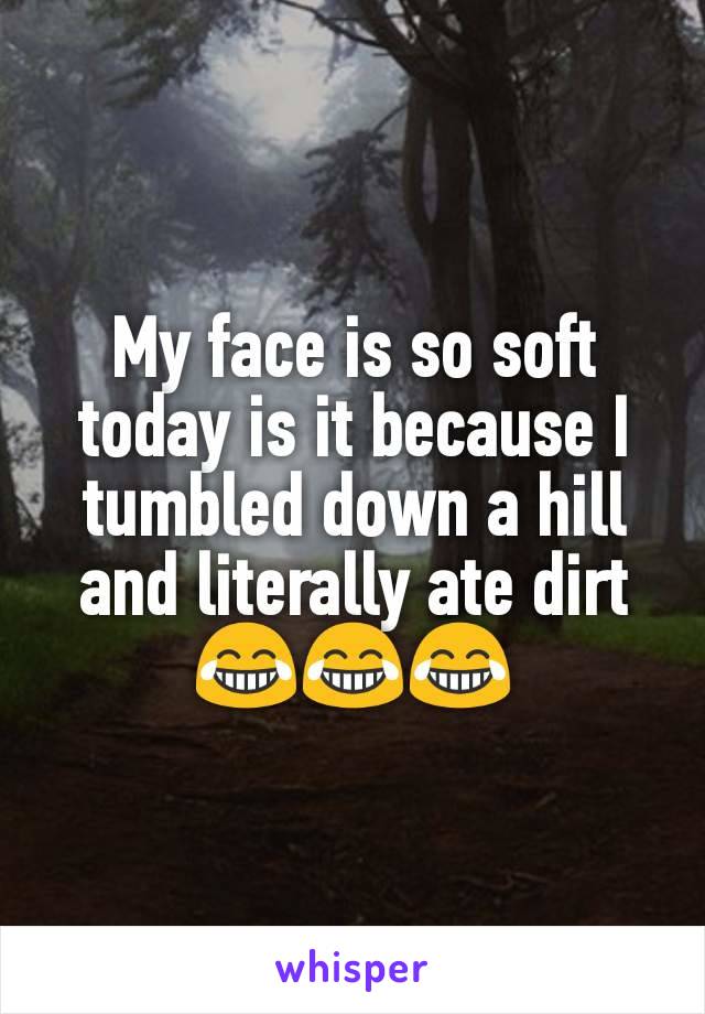 My face is so soft today is it because I tumbled down a hill and literally ate dirt😂😂😂