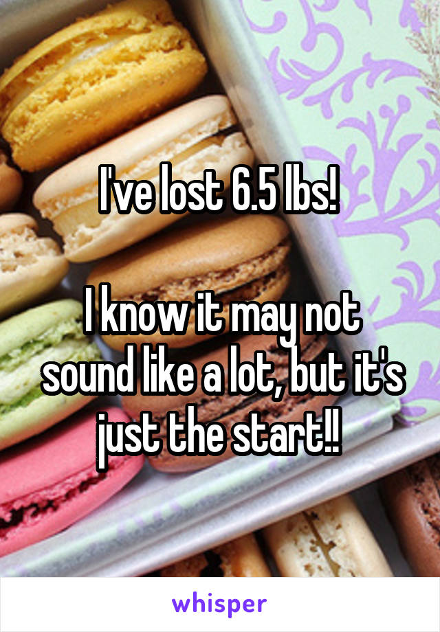 I've lost 6.5 lbs! 

I know it may not sound like a lot, but it's just the start!! 