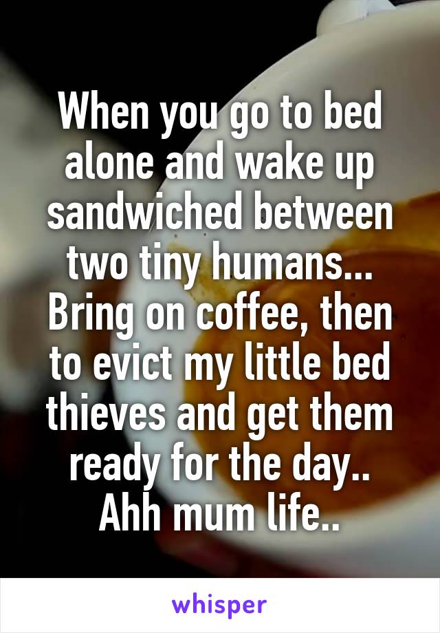 When you go to bed alone and wake up sandwiched between two tiny humans...
Bring on coffee, then to evict my little bed thieves and get them ready for the day..
Ahh mum life..