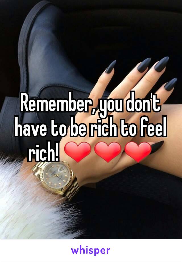 Remember, you don't have to be rich to feel rich! ❤❤❤