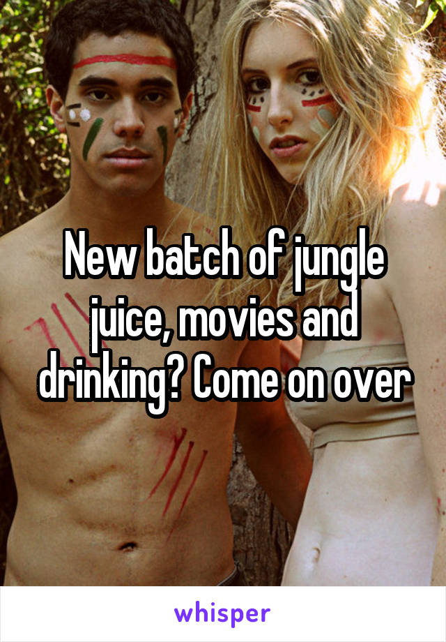 New batch of jungle juice, movies and drinking? Come on over
