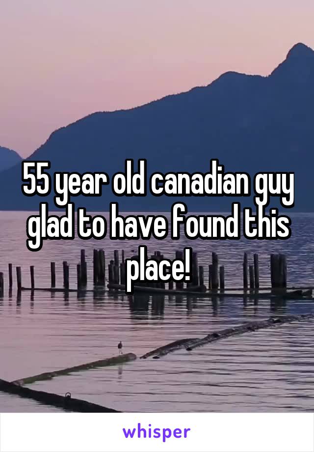 55 year old canadian guy glad to have found this place!