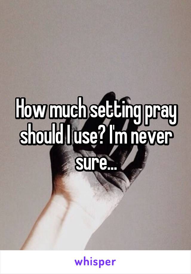 How much setting pray should I use? I'm never sure...