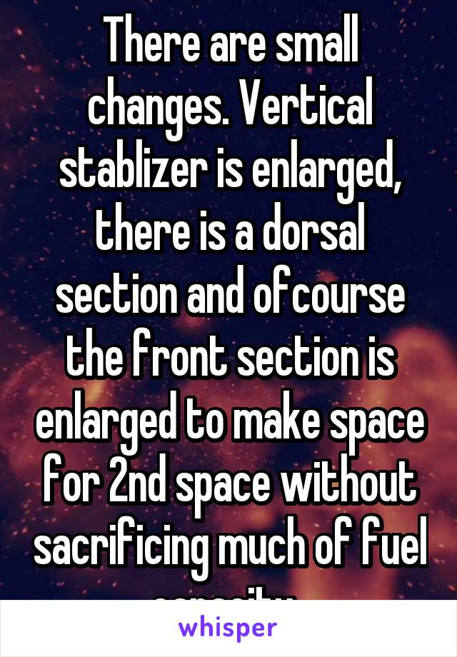 There are small changes. Vertical stablizer is enlarged, there is a dorsal section and ofcourse the front section is enlarged to make space for 2nd space without sacrificing much of fuel capacity .
