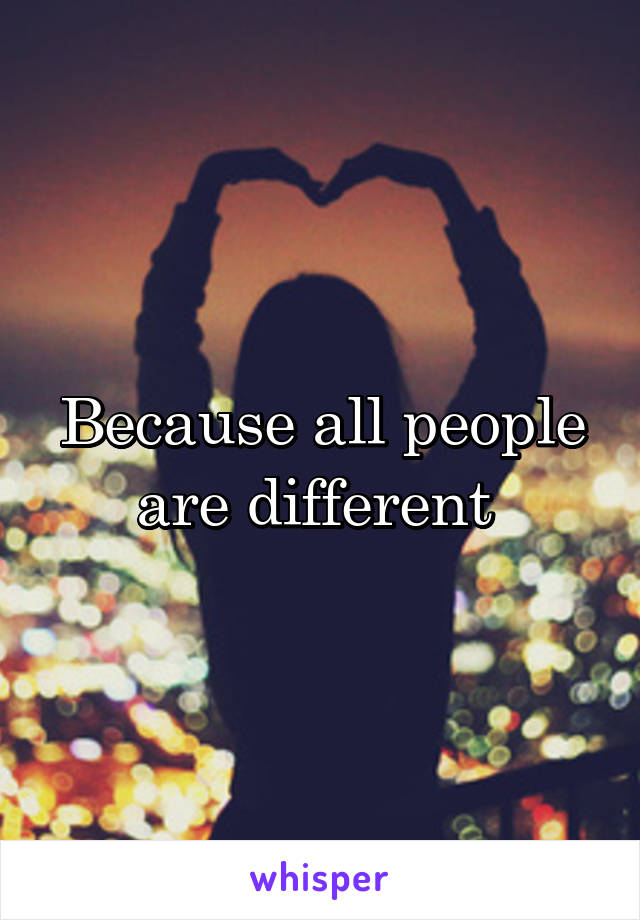 Because all people are different 