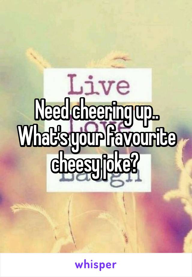 Need cheering up..
What's your favourite cheesy joke? 
