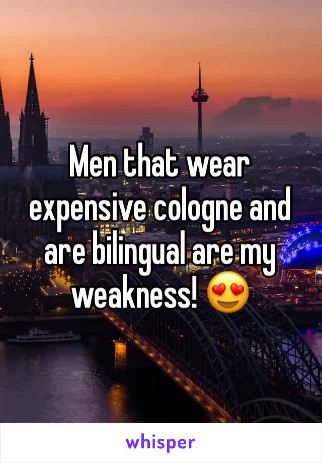 Men that wear expensive cologne and are bilingual are my weakness! 😍